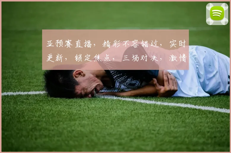 亚预赛直播，精彩不容错过，实时更新，锁定焦点，三场对决，激情四溢，敬请期待， .