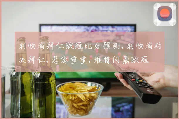 利物浦拜仁欧冠比分预测,利物浦对决拜仁,悬念重重,谁将问鼎欧冠