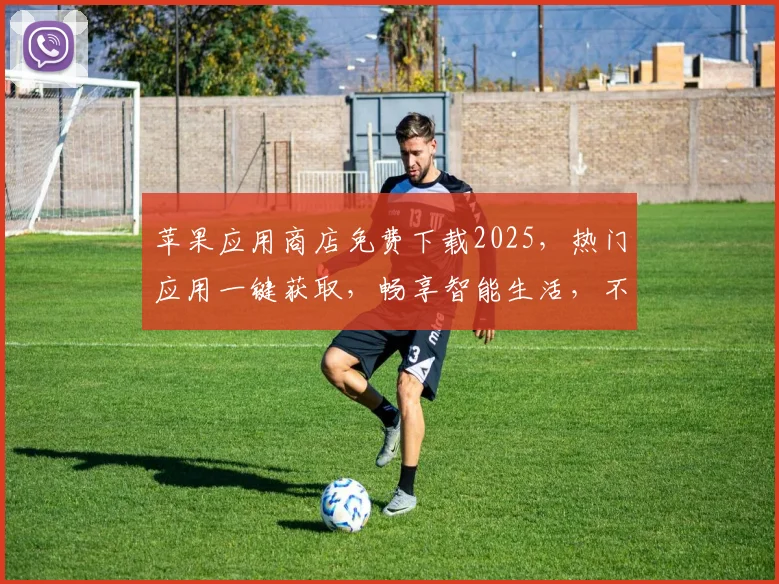 苹果应用商店免费下载2025，热门应用一键获取，畅享智能生活，不容错过，惊喜不断，体验无限