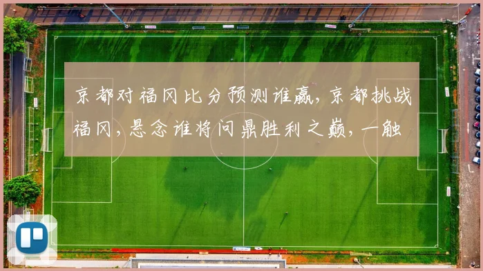 京都对福冈比分预测谁赢,京都挑战福冈,悬念谁将问鼎胜利之巅,一触即发