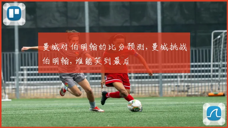曼城对伯明翰的比分预测,曼城挑战伯明翰,谁能笑到最后